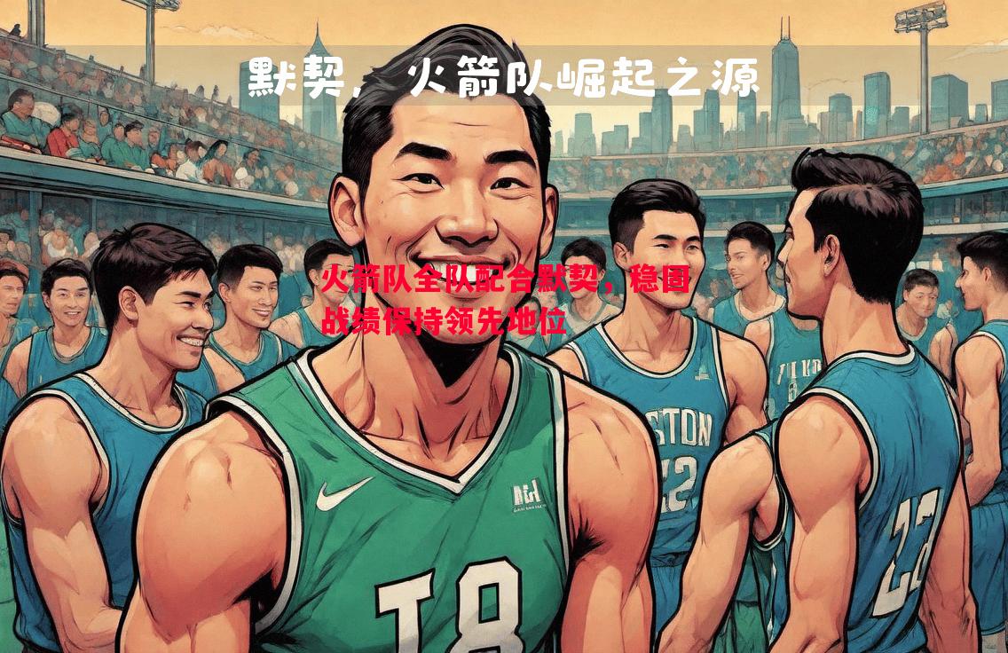 FB体育平台-火箭队全队配合默契，稳固战绩保持领先地位