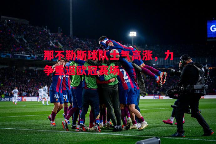 FB体育官网-那不勒斯球队士气高涨，力争重返欧冠赛场