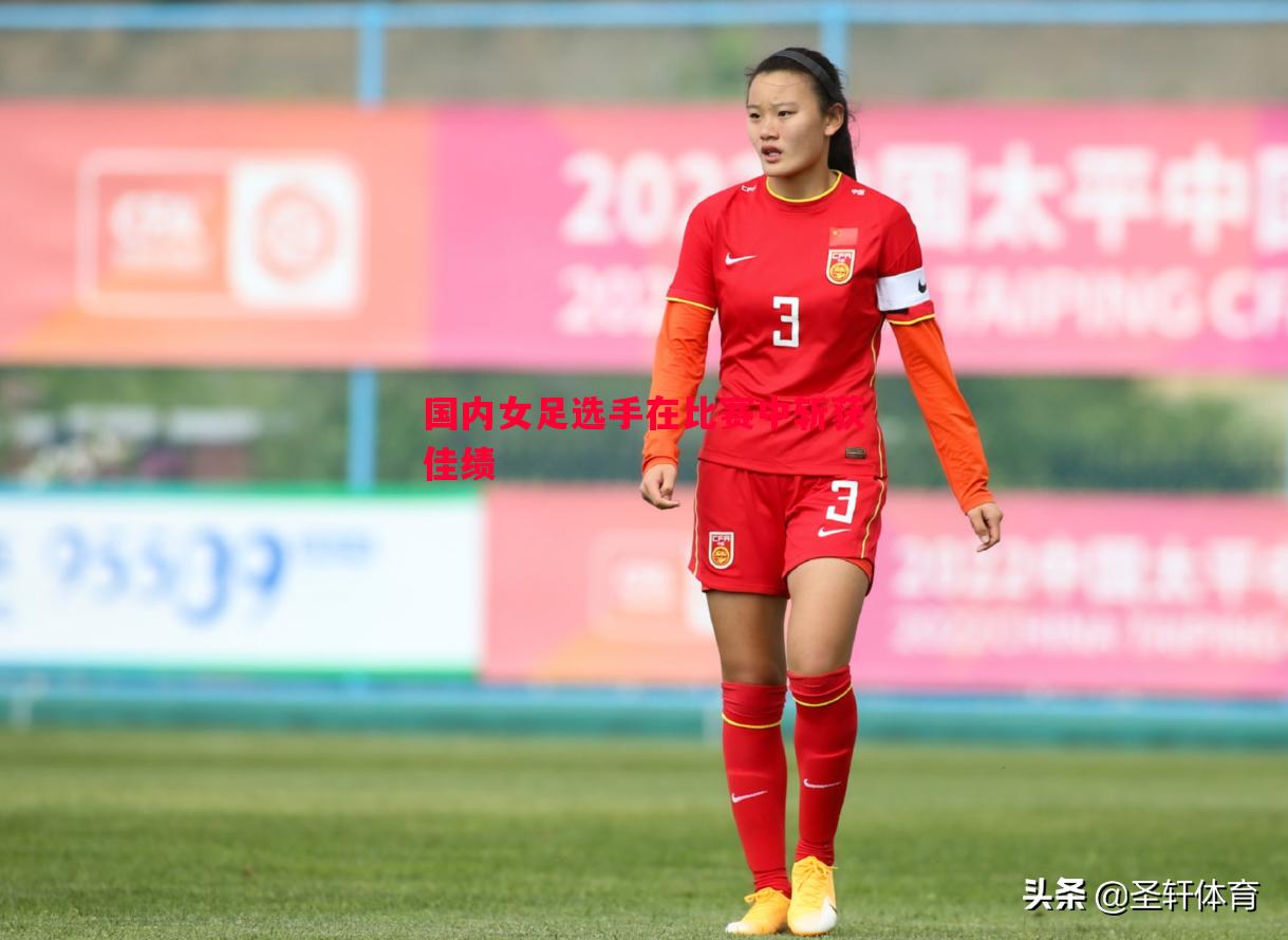 FB体育-国内女足选手在比赛中斩获佳绩