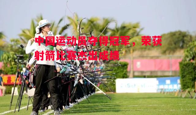 中国运动员夺得冠军，荣获射箭比赛杰出成绩