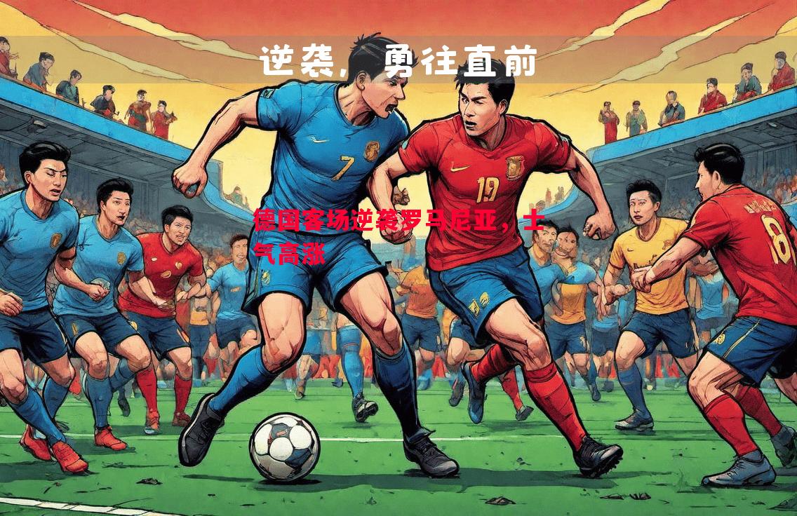 FB体育官网-德国客场逆袭罗马尼亚，士气高涨