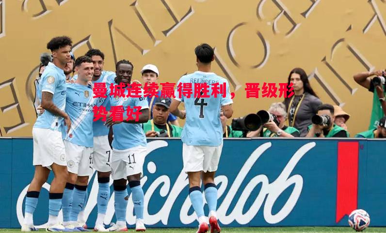 FB体育官方网站-曼城连续赢得胜利，晋级形势看好