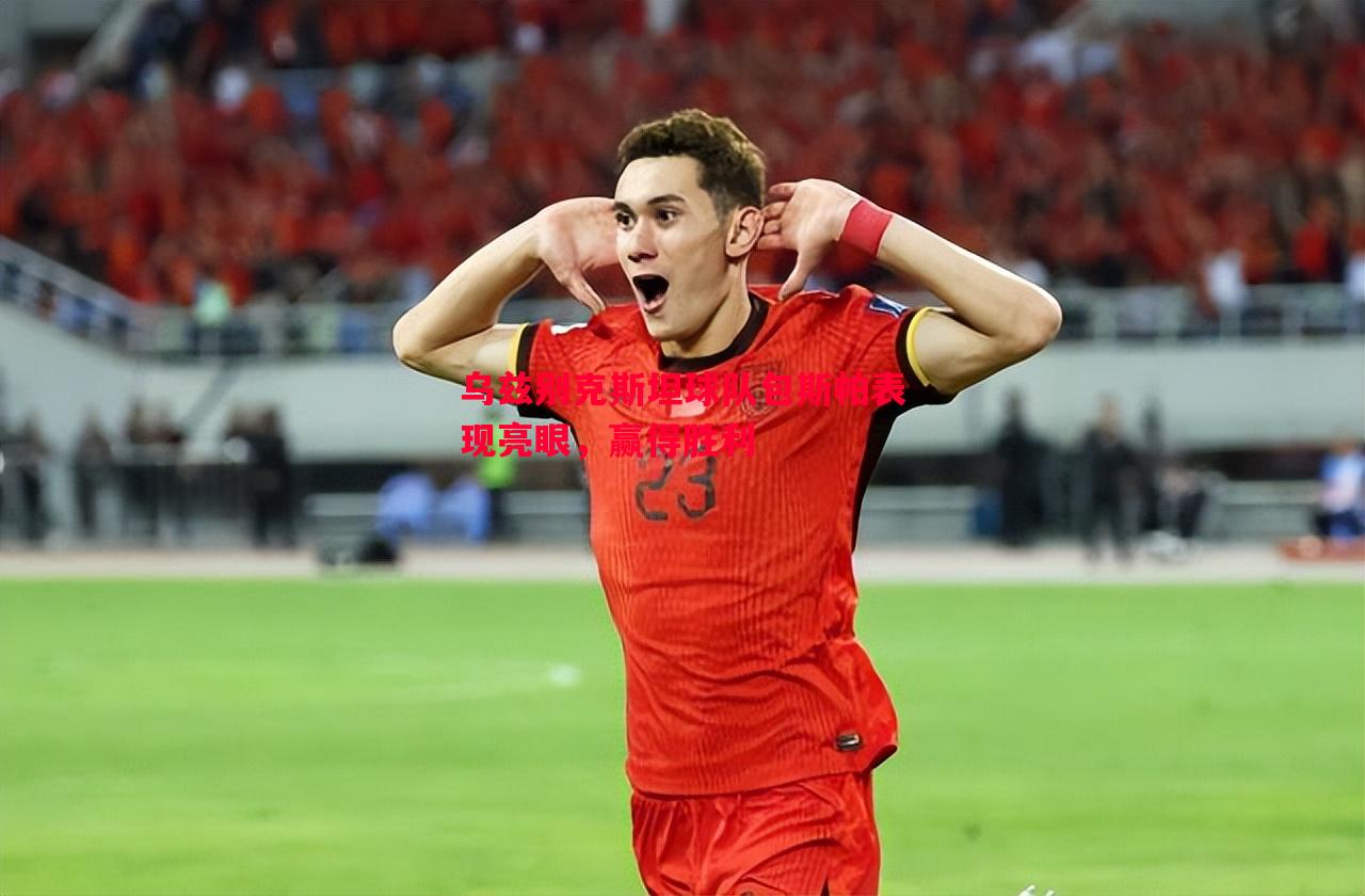FB体育平台-乌兹别克斯坦球队包斯帕表现亮眼，赢得胜利