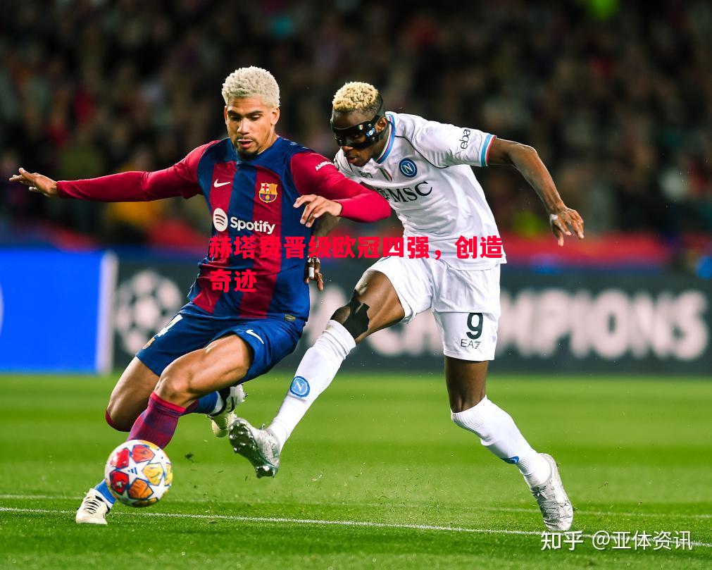 FB体育官网-赫塔费晋级欧冠四强，创造奇迹