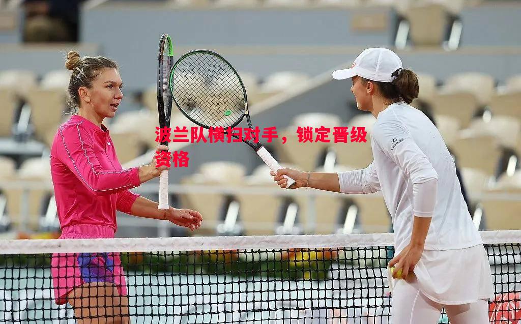 FB体育官网-波兰队横扫对手，锁定晋级资格