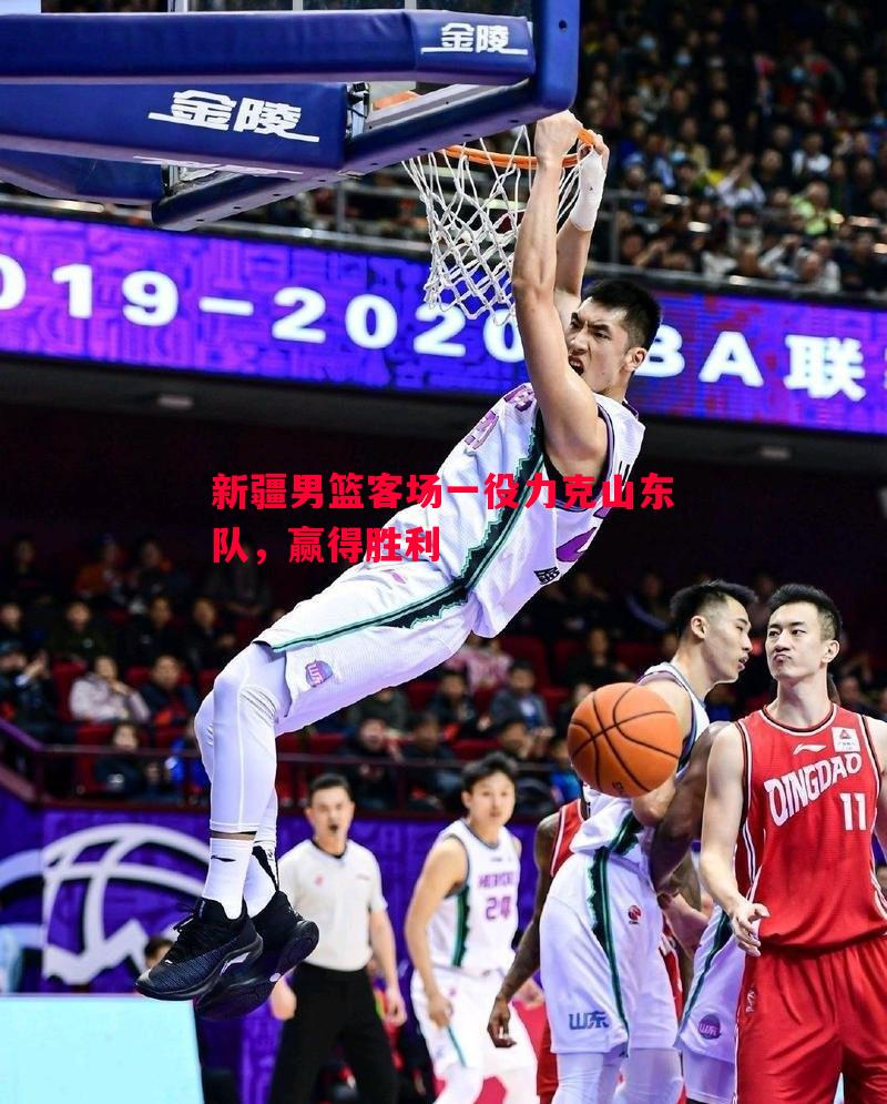 FB体育官网-新疆男篮客场一役力克山东队，赢得胜利