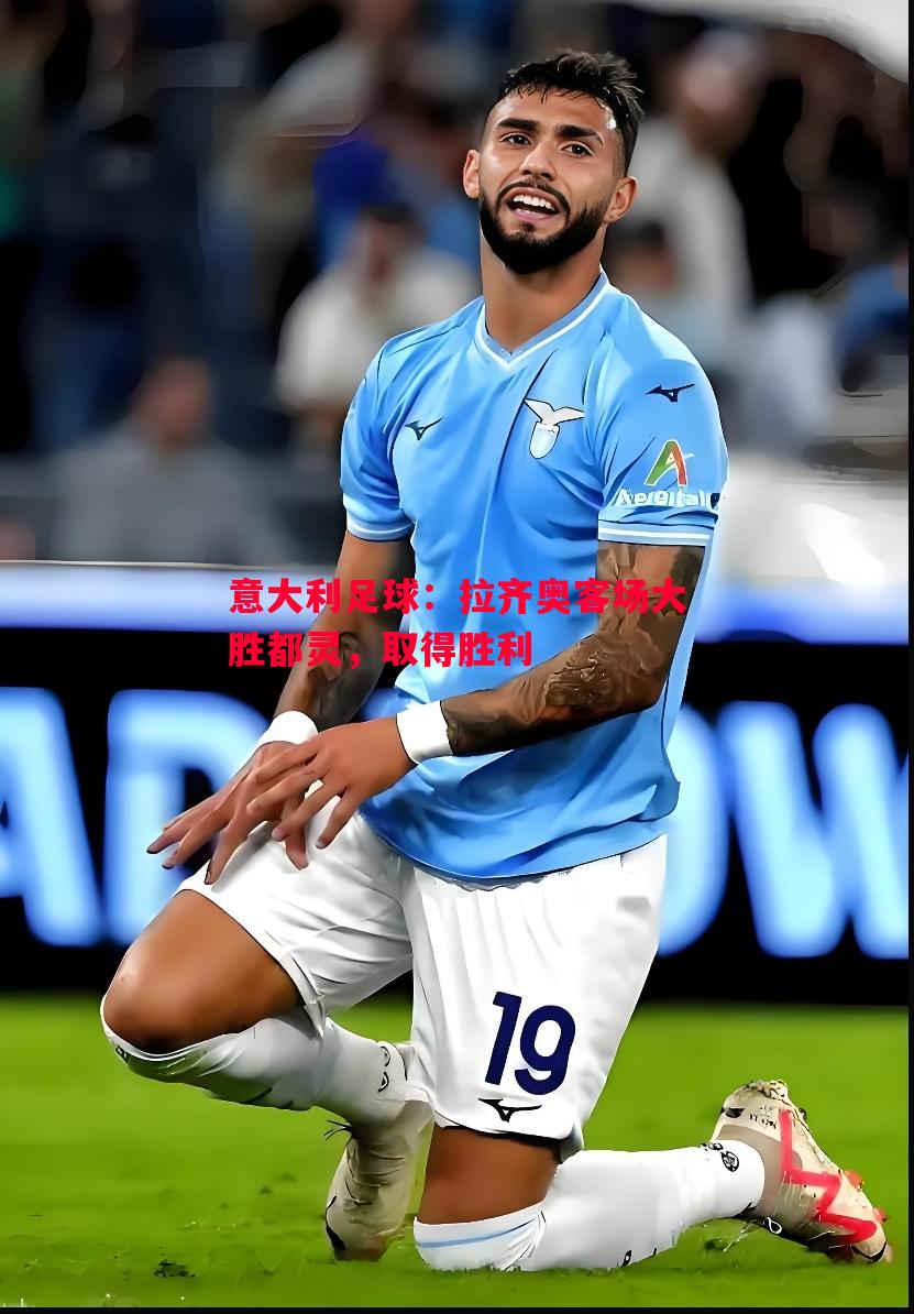 FB体育官网-意大利足球：拉齐奥客场大胜都灵，取得胜利
