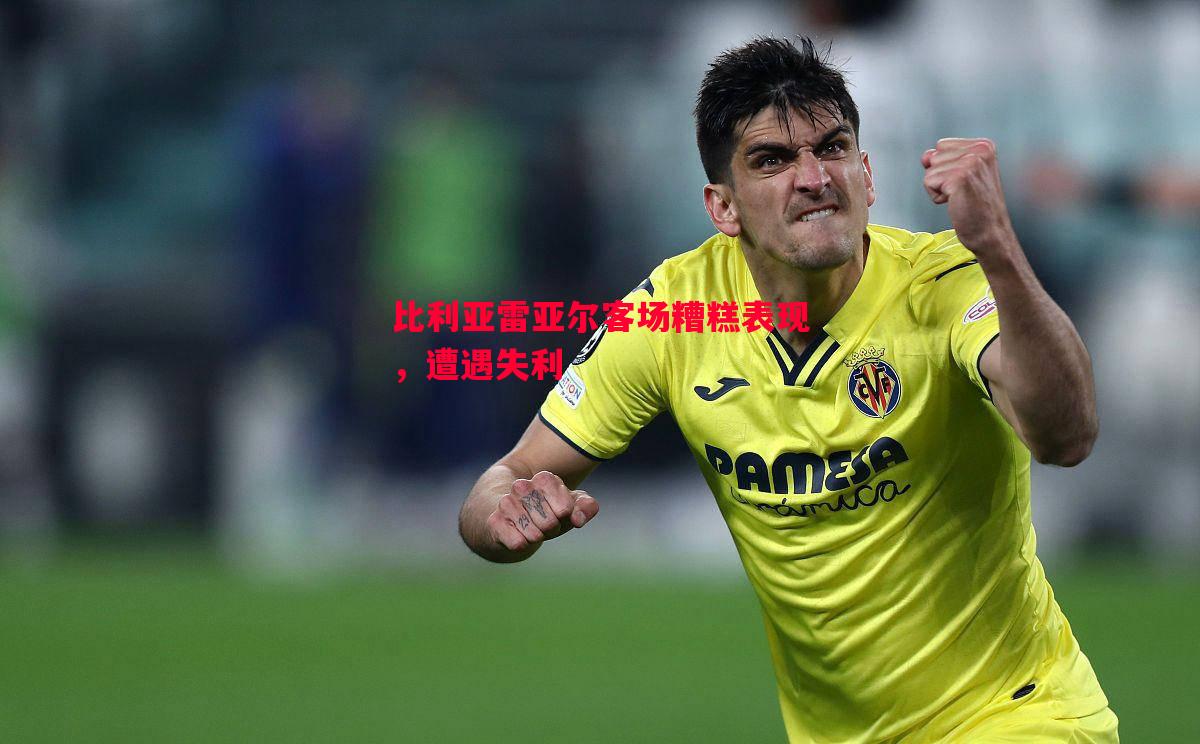 FB体育-比利亚雷亚尔客场糟糕表现，遭遇失利